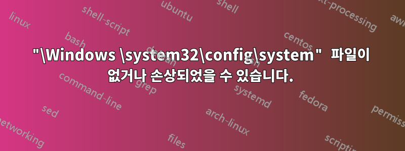 "\Windows \system32\config\system" 파일이 없거나 손상되었을 수 있습니다.