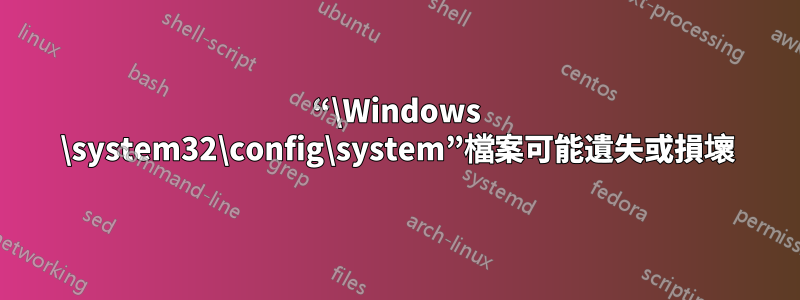 “\Windows \system32\config\system”檔案可能遺失或損壞