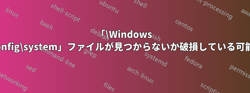 「\Windows \system32\config\system」ファイルが見つからないか破損している可能性があります