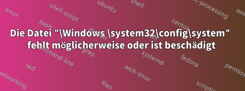 Die Datei "\Windows \system32\config\system" fehlt möglicherweise oder ist beschädigt