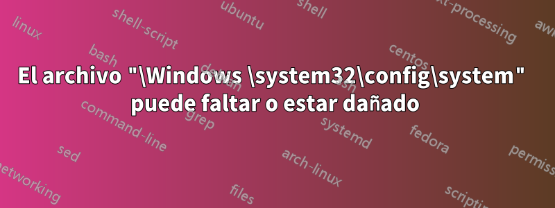 El archivo "\Windows \system32\config\system" puede faltar o estar dañado