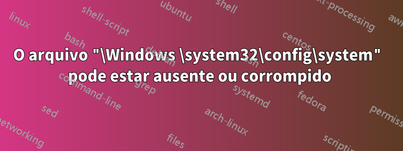 O arquivo "\Windows \system32\config\system" pode estar ausente ou corrompido