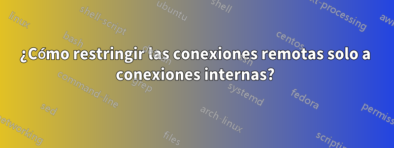 ¿Cómo restringir las conexiones remotas solo a conexiones internas?