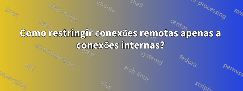 Como restringir conexões remotas apenas a conexões internas?