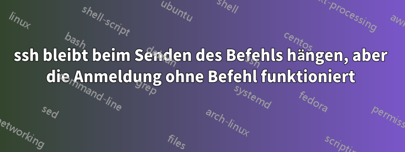 ssh bleibt beim Senden des Befehls hängen, aber die Anmeldung ohne Befehl funktioniert