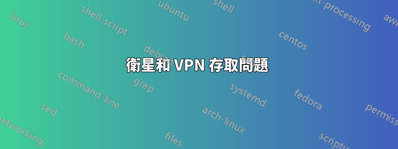 衛星和 VPN 存取問題