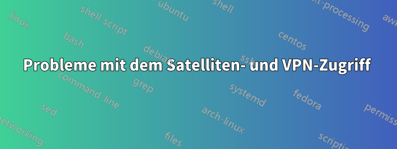 Probleme mit dem Satelliten- und VPN-Zugriff