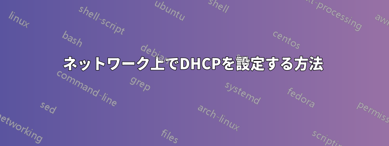 ネットワーク上でDHCPを設定する方法