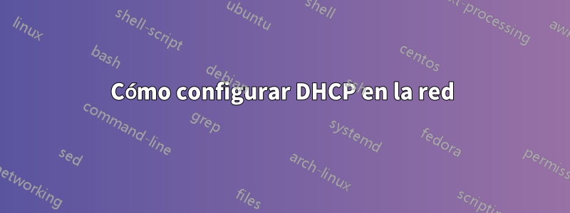 Cómo configurar DHCP en la red