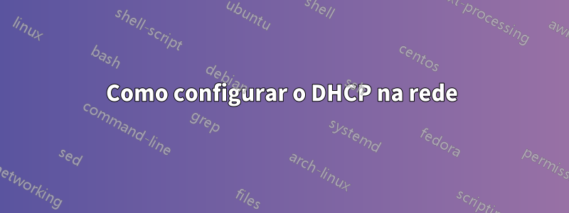 Como configurar o DHCP na rede