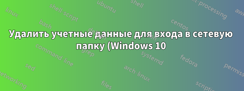 Удалить учетные данные для входа в сетевую папку (Windows 10)