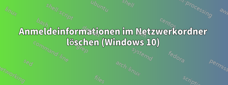 Anmeldeinformationen im Netzwerkordner löschen (Windows 10)