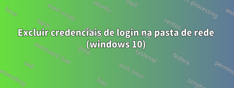 Excluir credenciais de login na pasta de rede (windows 10)