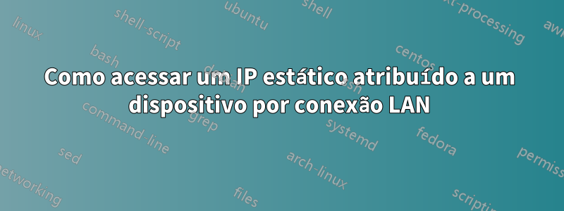 Como acessar um IP estático atribuído a um dispositivo por conexão LAN