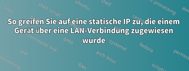 So greifen Sie auf eine statische IP zu, die einem Gerät über eine LAN-Verbindung zugewiesen wurde