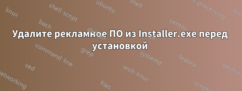 Удалите рекламное ПО из Installer.exe перед установкой