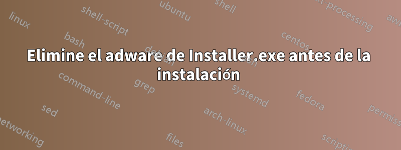 Elimine el adware de Installer.exe antes de la instalación