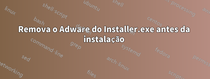 Remova o Adware do Installer.exe antes da instalação