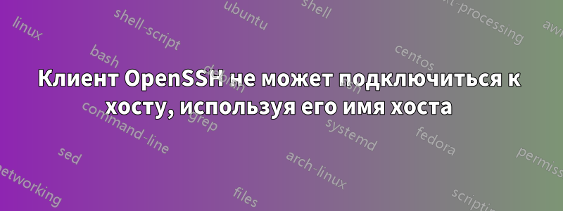 Клиент OpenSSH не может подключиться к хосту, используя его имя хоста