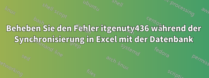 Beheben Sie den Fehler itgenuty436 während der Synchronisierung in Excel mit der Datenbank