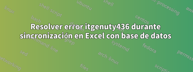 Resolver error itgenuty436 durante sincronización en Excel con base de datos