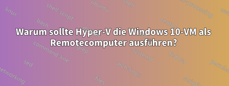 Warum sollte Hyper-V die Windows 10-VM als Remotecomputer ausführen?