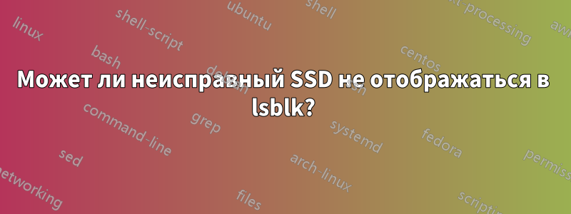 Может ли неисправный SSD не отображаться в lsblk?