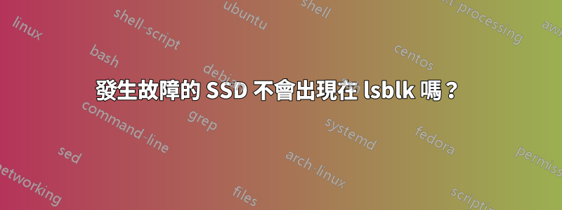 發生故障的 SSD 不會出現在 lsblk 嗎？