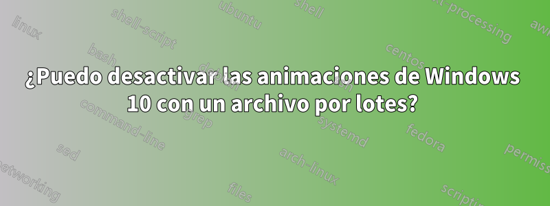 ¿Puedo desactivar las animaciones de Windows 10 con un archivo por lotes?