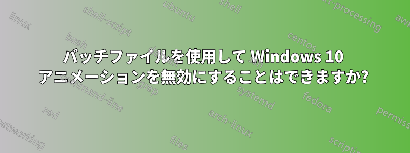 バッチファイルを使用して Windows 10 アニメーションを無効にすることはできますか?