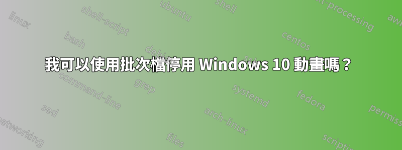 我可以使用批次檔停用 Windows 10 動畫嗎？