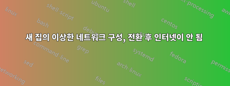 새 집의 이상한 네트워크 구성, 전환 후 인터넷이 안 됨