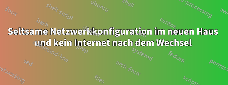 Seltsame Netzwerkkonfiguration im neuen Haus und kein Internet nach dem Wechsel