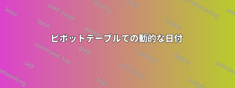 ピボットテーブルでの動的な日付