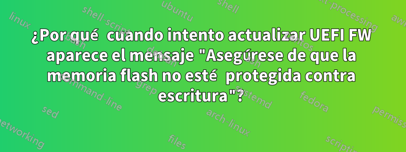 ¿Por qué cuando intento actualizar UEFI FW aparece el mensaje "Asegúrese de que la memoria flash no esté protegida contra escritura"?