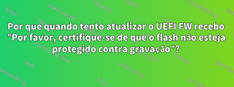 Por que quando tento atualizar o UEFI FW recebo "Por favor, certifique-se de que o flash não esteja protegido contra gravação"?