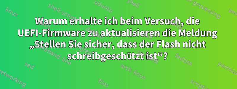 Warum erhalte ich beim Versuch, die UEFI-Firmware zu aktualisieren die Meldung „Stellen Sie sicher, dass der Flash nicht schreibgeschützt ist“?