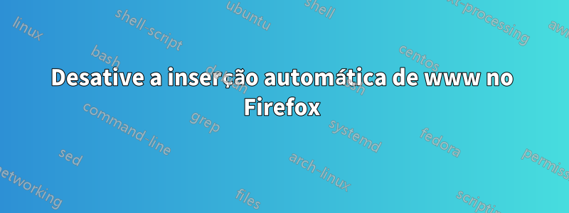 Desative a inserção automática de www no Firefox