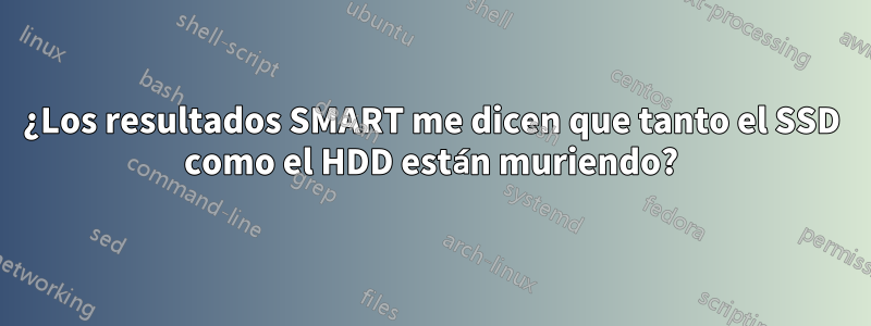 ¿Los resultados SMART me dicen que tanto el SSD como el HDD están muriendo?