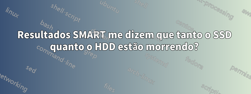 Resultados SMART me dizem que tanto o SSD quanto o HDD estão morrendo?