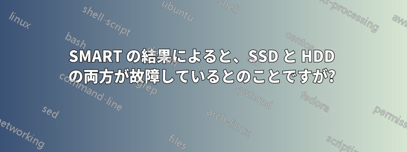 SMART の結果によると、SSD と HDD の両方が故障しているとのことですが?