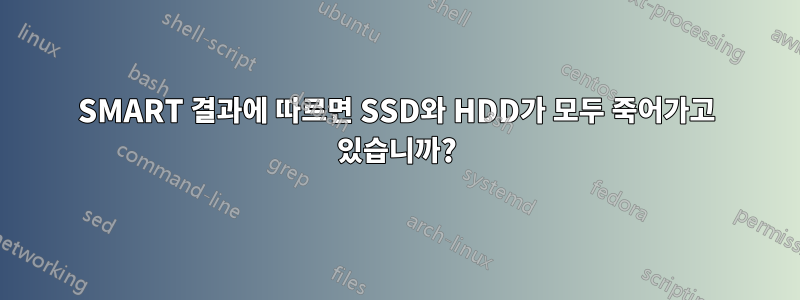 SMART 결과에 따르면 SSD와 HDD가 모두 죽어가고 있습니까?