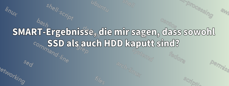 SMART-Ergebnisse, die mir sagen, dass sowohl SSD als auch HDD kaputt sind?