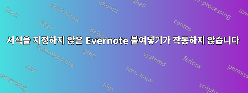 서식을 지정하지 않은 Evernote 붙여넣기가 작동하지 않습니다