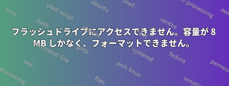 フラッシュドライブにアクセスできません。容量が 8 MB しかなく、フォーマットできません。