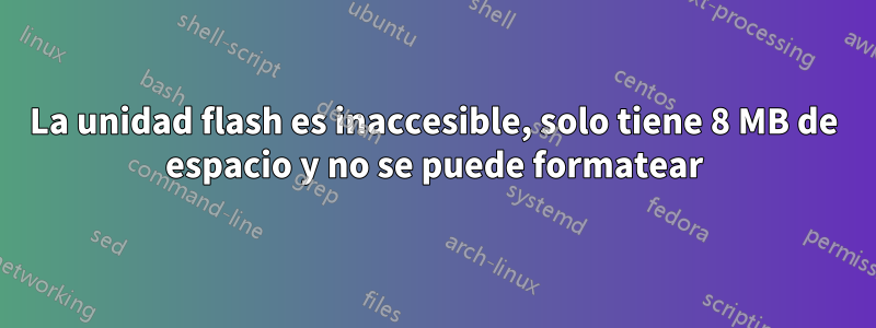 La unidad flash es inaccesible, solo tiene 8 MB de espacio y no se puede formatear