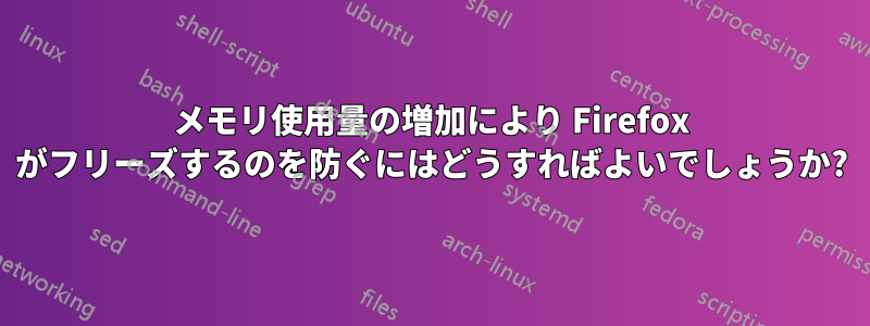 メモリ使用量の増加により Firefox がフリーズするのを防ぐにはどうすればよいでしょうか?