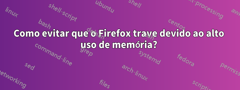 Como evitar que o Firefox trave devido ao alto uso de memória?