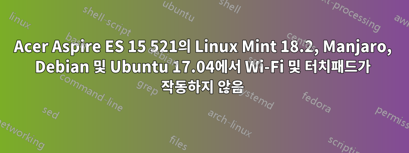 Acer Aspire ES 15 521의 Linux Mint 18.2, Manjaro, Debian 및 Ubuntu 17.04에서 Wi-Fi 및 터치패드가 작동하지 않음