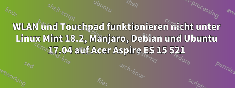 WLAN und Touchpad funktionieren nicht unter Linux Mint 18.2, Manjaro, Debian und Ubuntu 17.04 auf Acer Aspire ES 15 521